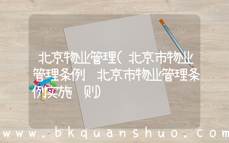 北京物业管理(北京市物业管理条例 北京市物业管理条例实施细则)